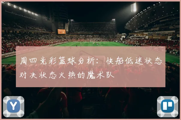 周四竞彩篮球分析：快船低迷状态对决状态火热的魔术队