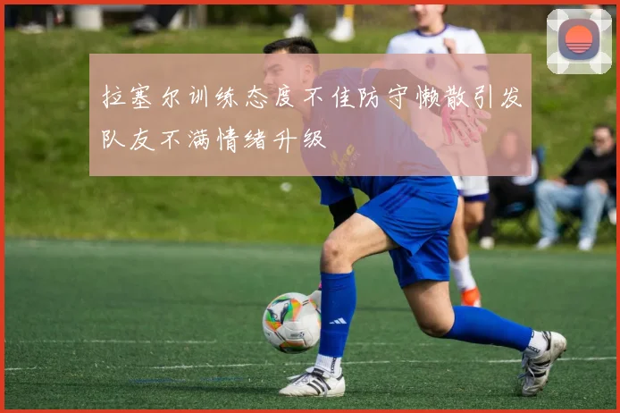 拉塞尔训练态度不佳防守懒散引发队友不满情绪升级