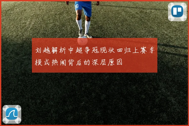 刘越解析中超争冠现状回归上赛季模式热闹背后的深层原因