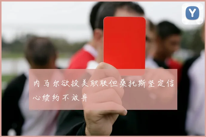 内马尔欲投美职联但桑托斯坚定信心续约不放弃