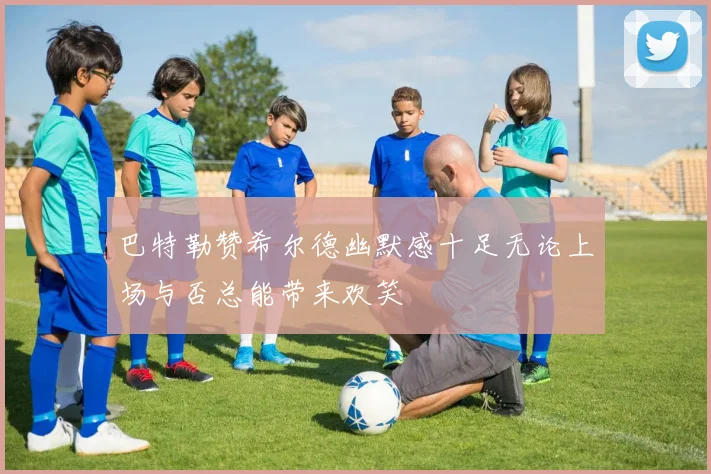 巴特勒赞希尔德幽默感十足无论上场与否总能带来欢笑