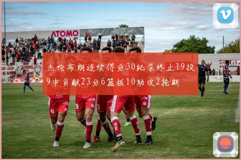 杰伦布朗连续得分30纪录终止19投9中贡献23分6篮板10助攻2抢断