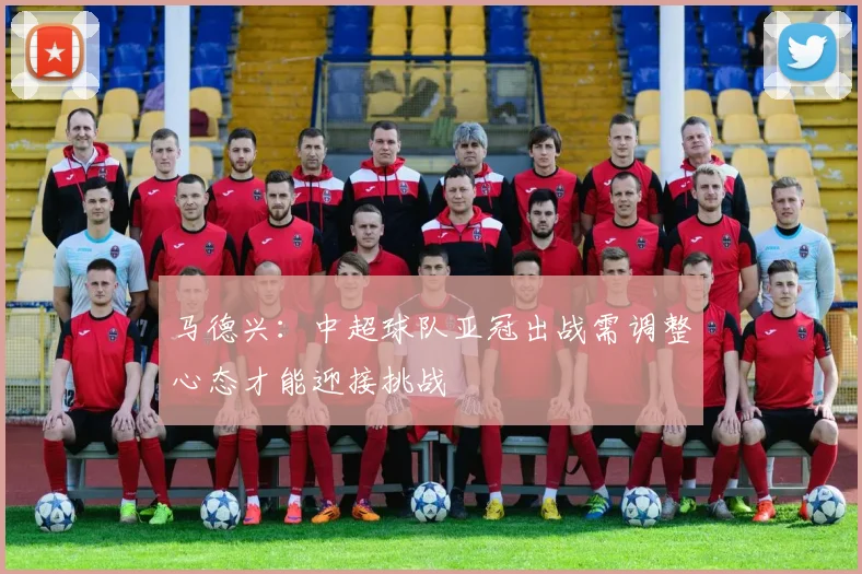 马德兴：中超球队亚冠出战需调整心态才能迎接挑战