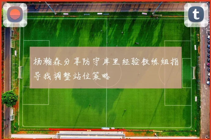 杨瀚森分享防守库里经验教练组指导我调整站位策略