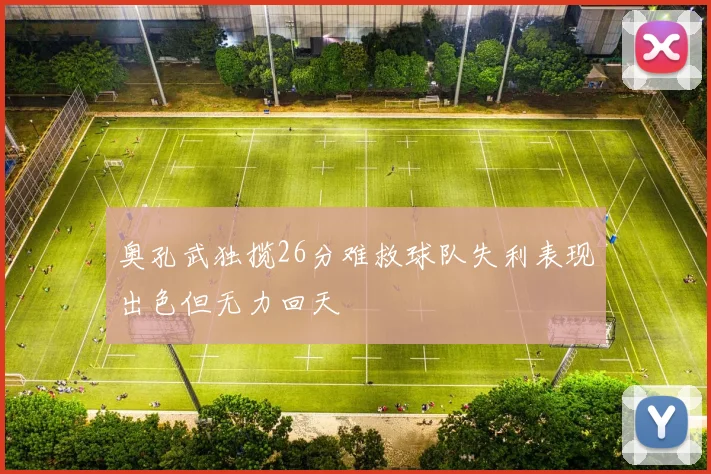 奥孔武独揽26分难救球队失利表现出色但无力回天