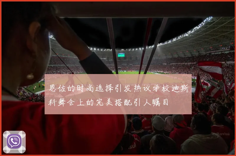 恩佐的时尚选择引发热议学校迪斯科舞会上的完美搭配引人瞩目