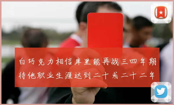 白巧克力相信库里能再战三四年期待他职业生涯达到二十或二十二年