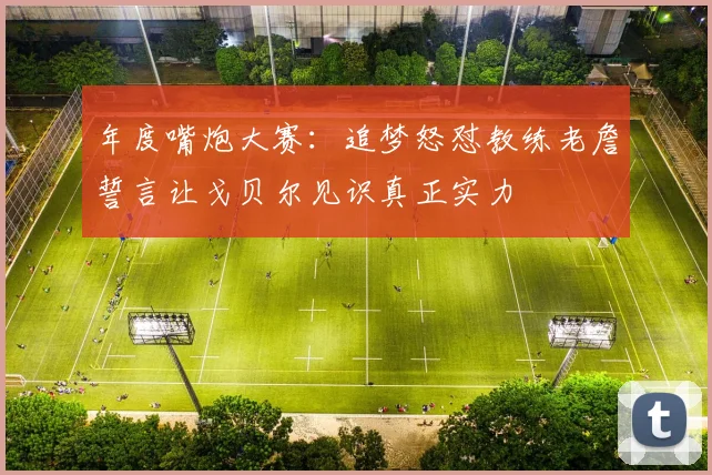 年度嘴炮大赛：追梦怒怼教练老詹誓言让戈贝尔见识真正实力