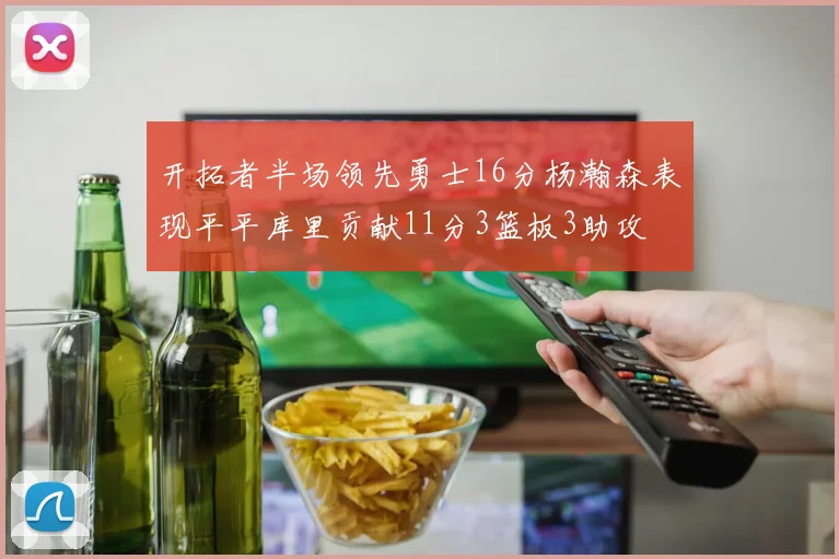 开拓者半场领先勇士16分杨瀚森表现平平库里贡献11分3篮板3助攻