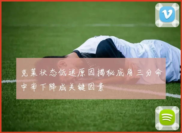 克莱状态低迷原因揭秘底角三分命中率下降成关键因素