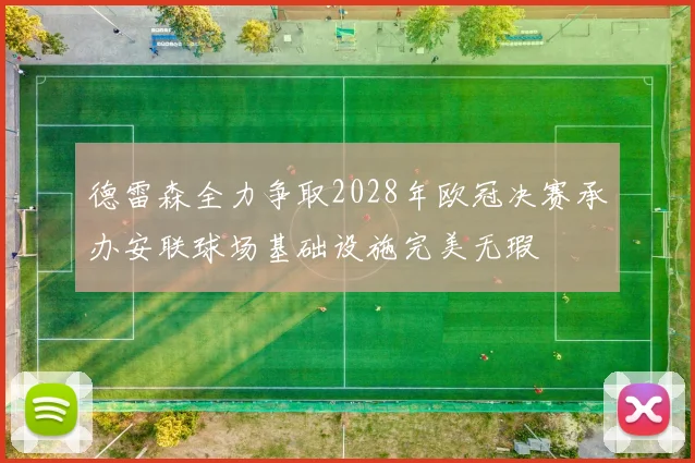 德雷森全力争取2028年欧冠决赛承办安联球场基础设施完美无瑕