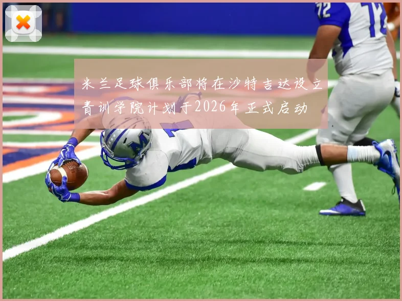 米兰足球俱乐部将在沙特吉达设立青训学院计划于2026年正式启动