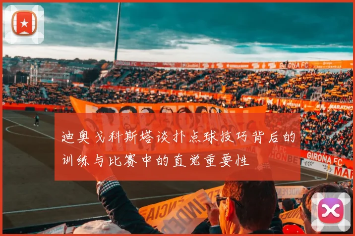 迪奥戈科斯塔谈扑点球技巧背后的训练与比赛中的直觉重要性