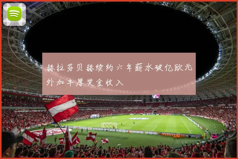 赫拉芬贝赫续约六年薪水破亿欧元外加丰厚奖金收入