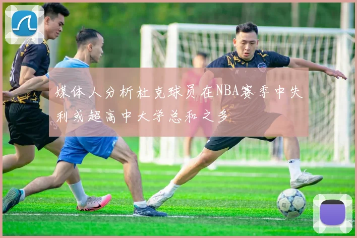 媒体人分析杜克球员在NBA赛季中失利或超高中大学总和之多