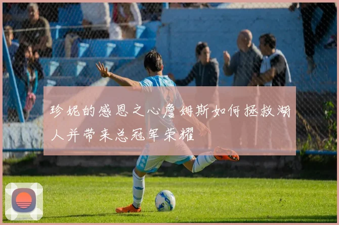 珍妮的感恩之心詹姆斯如何拯救湖人并带来总冠军荣耀